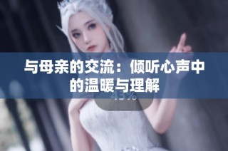 與母親的交流：傾聽心聲中的溫暖與理解