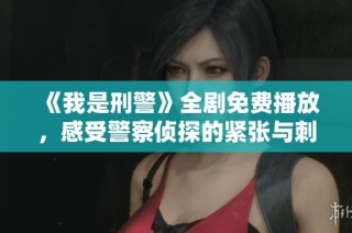 《我是刑警》全劇免費(fèi)播放，感受警察偵探的緊張與刺激！