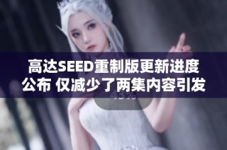 高達SEED重制版更新進度公布 僅減少了兩集內容引發(fā)討論