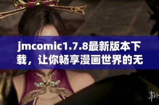 jmcomic1.7.8最新版本下載，讓你暢享漫畫世界的無限樂趣！