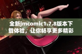 全新jmcomic1.7.8版本下載體驗(yàn)，讓你暢享更多精彩漫畫內(nèi)容與功能！