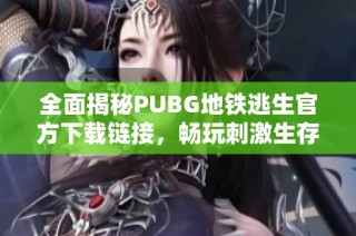 全面揭秘PUBG地鐵逃生官方下載鏈接，暢玩刺激生存戰(zhàn)斗體驗