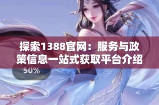 探索1388官網：服務與政策信息一站式獲取平臺介紹