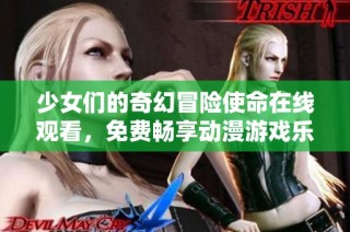 少女們的奇幻冒險使命在線觀看，免費暢享動漫游戲樂趣