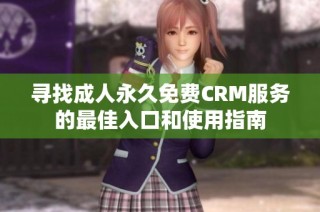尋找成人永久免費(fèi)CRM服務(wù)的最佳入口和使用指南