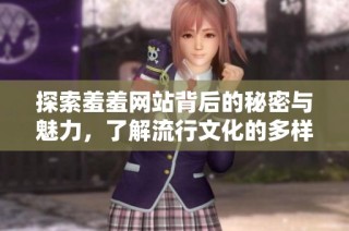 探索羞羞網(wǎng)站背后的秘密與魅力，了解流行文化的多樣性