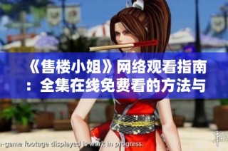 《售樓小姐》網(wǎng)絡(luò)觀看指南：全集在線免費看的方法與平臺介紹