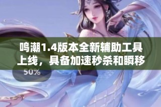 鳴潮1.4版本全新輔助工具上線，具備加速秒殺和瞬移等強大功能