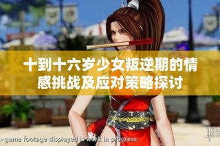 十到十六歲少女叛逆期的情感挑戰(zhàn)及應對策略探討