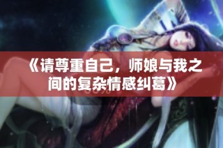 《請尊重自己，師娘與我之間的復(fù)雜情感糾葛》