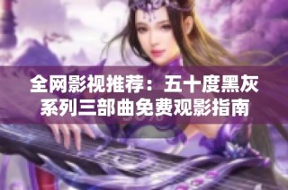 全網(wǎng)影視推薦：五十度黑灰系列三部曲免費觀影指南