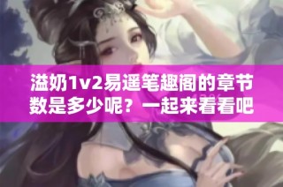 溢奶1v2易遙筆趣閣的章節(jié)數(shù)是多少呢？一起來看看吧！