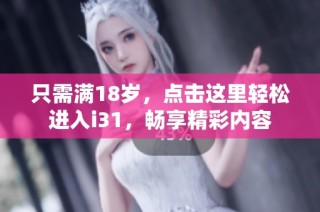 只需滿18歲，點(diǎn)擊這里輕松進(jìn)入i31，暢享精彩內(nèi)容