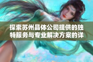 探索蘇州晶體公司提供的獨(dú)特服務(wù)與專業(yè)解決方案的詳細(xì)介紹