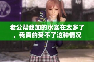 老公幫我加的水實在太多了，我真的受不了這種情況