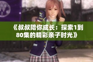 《叔叔陪你成長：探索1到80集的精彩親子時光》