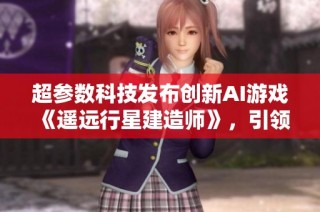 超參數(shù)科技發(fā)布創(chuàng)新AI游戲《遙遠行星建造師》，引領(lǐng)模擬游戲新潮流