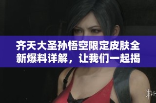 齊天大圣孫悟空限定皮膚全新爆料詳解，讓我們一起揭開神秘面紗！