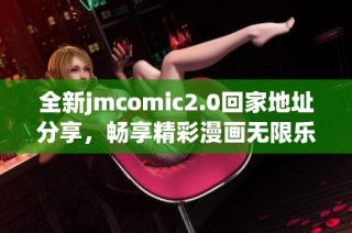 全新jmcomic2.0回家地址分享，暢享精彩漫畫(huà)無(wú)限樂(lè)趣！