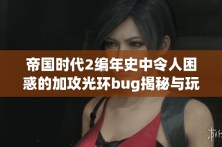 帝國時(shí)代2編年史中令人困惑的加攻光環(huán)bug揭秘與玩家反饋分析