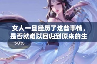 女人一旦經(jīng)歷了這些事情，是否就難以回歸到原來的生活狀態(tài)呢