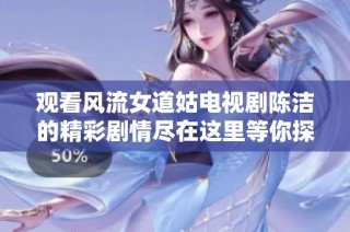 觀看風(fēng)流女道姑電視劇陳潔的精彩劇情盡在這里等你探索