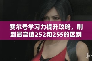 賽爾號學習力提升攻略，刷到最高值252和255的區(qū)別詳解