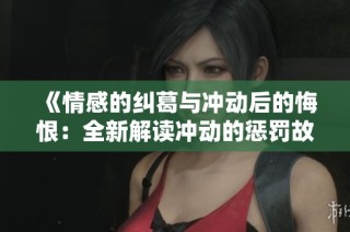 《情感的糾葛與沖動(dòng)后的悔恨：全新解讀沖動(dòng)的懲罰故事》