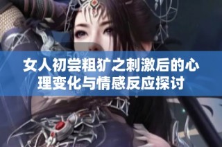 女人初嘗粗獷之刺激后的心理變化與情感反應(yīng)探討