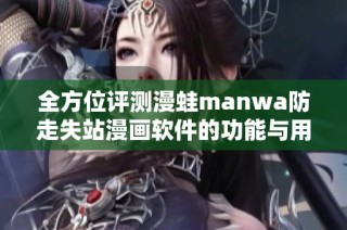全方位評測漫蛙manwa防走失站漫畫軟件的功能與用戶體驗(yàn)