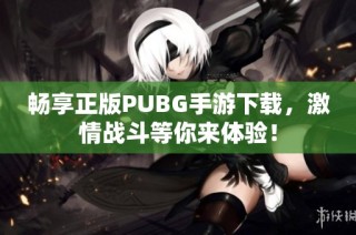暢享正版PUBG手游下載，激情戰(zhàn)斗等你來體驗！