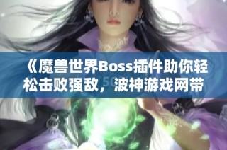 《魔獸世界Boss插件助你輕松擊敗強敵，波神游戲網(wǎng)帶來全新游戲助手體驗》