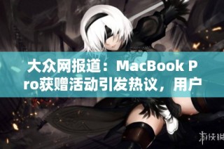 大眾網報道：MacBook Pro獲贈活動引發(fā)熱議，用戶分享免費體驗心得