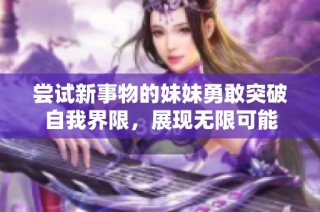 嘗試新事物的妹妹勇敢突破自我界限，展現(xiàn)無限可能