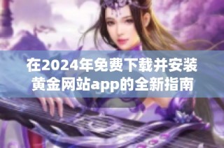 在2024年免費下載并安裝黃金網(wǎng)站app的全新指南