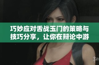 巧妙應(yīng)對(duì)舌戰(zhàn)玉門(mén)的策略與技巧分享，讓你在辯論中游刃有余