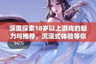 深度探索18歲以上游戲的魅力與推薦，沉浸式體驗(yàn)等你來(lái)嘗試