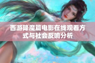 西游降魔篇電影在線觀看方式與社會反響分析