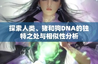 探索人類、豬和狗DNA的獨特之處與相似性分析