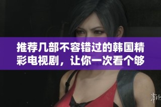 推薦幾部不容錯(cuò)過的韓國精彩電視劇，讓你一次看個(gè)夠