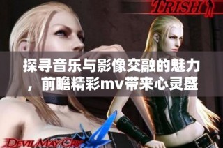 探尋音樂與影像交融的魅力，前瞻精彩mv帶來心靈盛宴