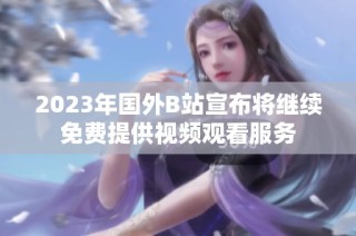 2023年國(guó)外B站宣布將繼續(xù)免費(fèi)提供視頻觀(guān)看服務(wù)