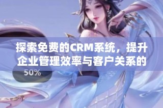 探索免費的CRM系統(tǒng)，提升企業(yè)管理效率與客戶關(guān)系的最佳選擇