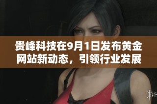 貴峰科技在9月1日發(fā)布黃金網(wǎng)站新動(dòng)態(tài)，引領(lǐng)行業(yè)發(fā)展新趨勢