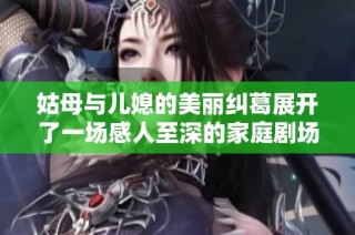 姑母與兒媳的美麗糾葛展開了一場感人至深的家庭劇場
