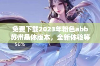 免費(fèi)下載2023年粉色abb蘇州晶體版本，全新體驗(yàn)等你來(lái)嘗試