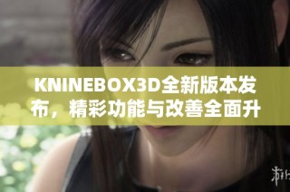 KNINEBOX3D全新版本發(fā)布，精彩功能與改善全面升級！