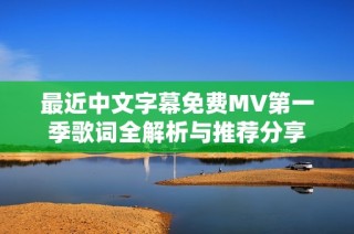 最近中文字幕免費(fèi)MV第一季歌詞全解析與推薦分享