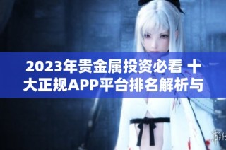 2023年貴金屬投資必看 十大正規(guī)APP平臺(tái)排名解析與推薦
