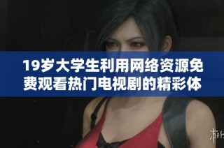 19歲大學(xué)生利用網(wǎng)絡(luò)資源免費(fèi)觀看熱門電視劇的精彩體驗(yàn)分享